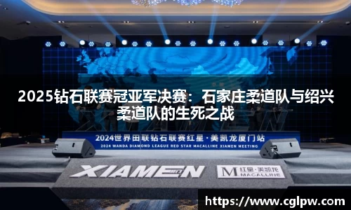 2025钻石联赛冠亚军决赛：石家庄柔道队与绍兴柔道队的生死之战