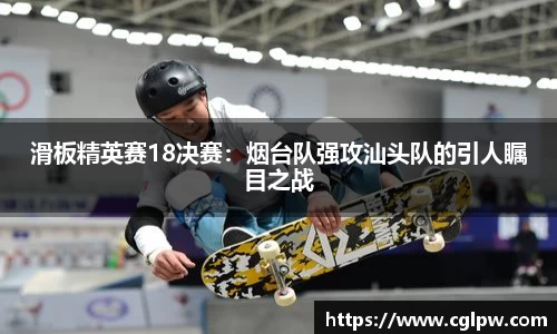 滑板精英赛18决赛：烟台队强攻汕头队的引人瞩目之战