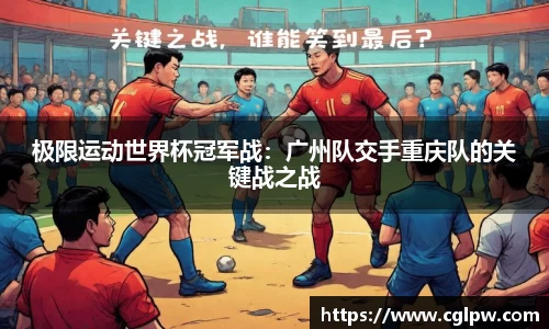 极限运动世界杯冠军战：广州队交手重庆队的关键战之战