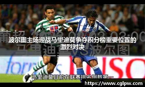波尔图主场迎战马里迪莫争夺积分榜重要位置的激烈对决