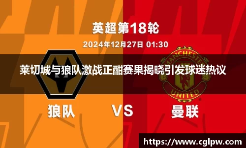 莱切城与狼队激战正酣赛果揭晓引发球迷热议
