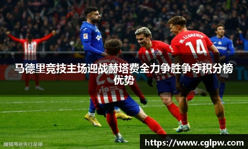 马德里竞技主场迎战赫塔费全力争胜争夺积分榜优势