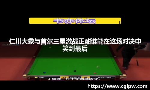 仁川大象与首尔三星激战正酣谁能在这场对决中笑到最后